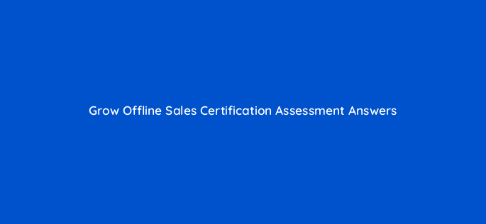 grow offline sales certification assessment answers 98887