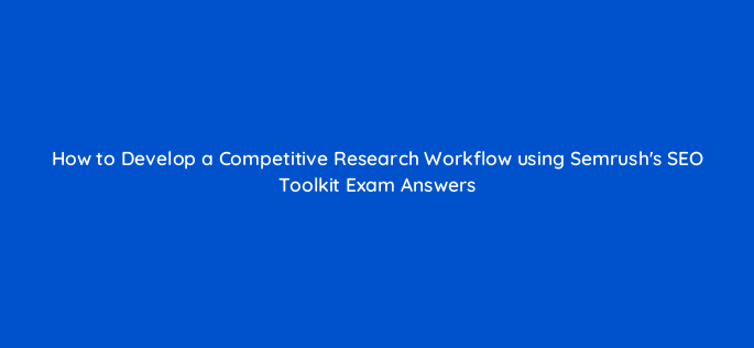 how to develop a competitive research workflow using semrushs seo toolkit exam answers 142131