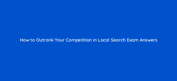 how to outrank your competition in local search exam answers 119669