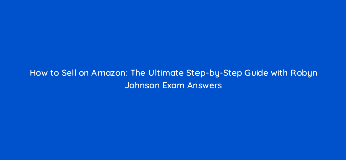 how to sell on amazon the ultimate step by step guide with robyn johnson exam answers 46479