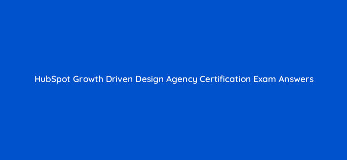 hubspot growth driven design agency certification exam answers 5942