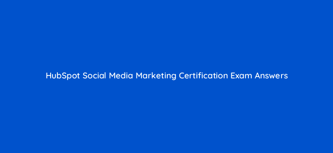 hubspot social media marketing certification exam answers 5938