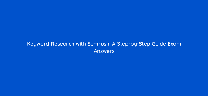 keyword research with semrush a step by step guide exam answers 129233