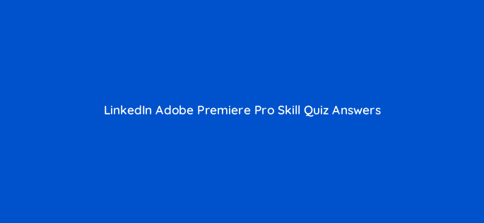 linkedin adobe premiere pro skill quiz answers 95724