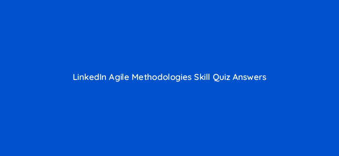 linkedin agile methodologies skill quiz answers 84118
