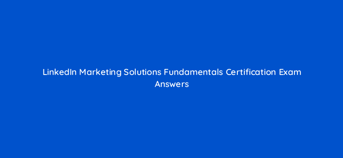 linkedin marketing solutions fundamentals certification exam answers 123797