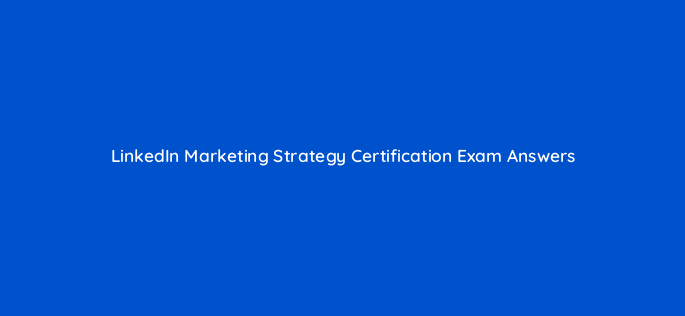 linkedin marketing strategy certification exam answers 123796