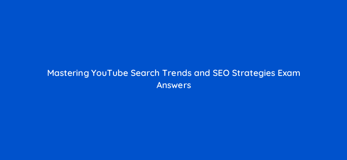 mastering youtube search trends and seo strategies exam answers 159284