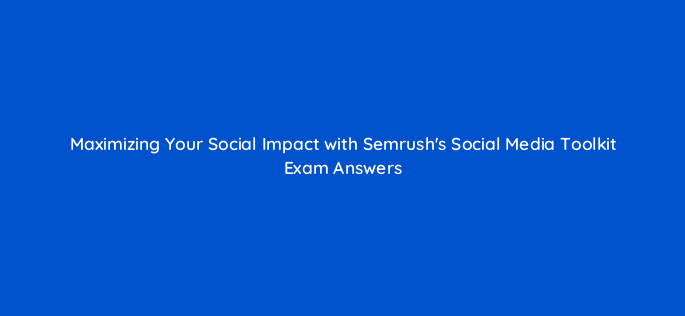 maximizing your social impact with semrushs social media toolkit exam answers 157564