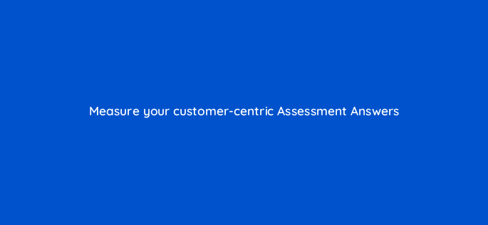 measure your customer centric assessment answers 14299