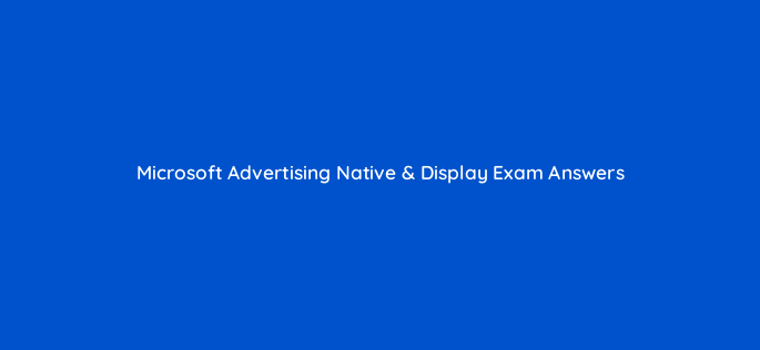 microsoft advertising native display exam answers 81064