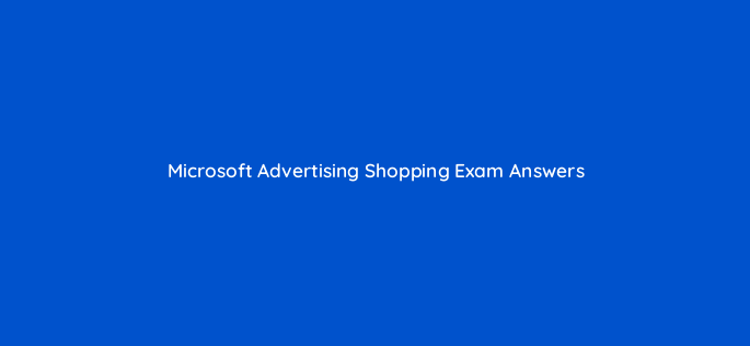 microsoft advertising shopping exam answers 81068