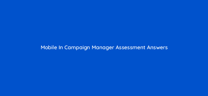 mobile in campaign manager assessment answers 16830