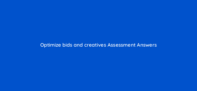 optimize bids and creatives assessment answers 16832