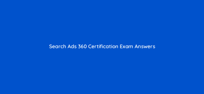 search ads 360 certification exam answers 9644