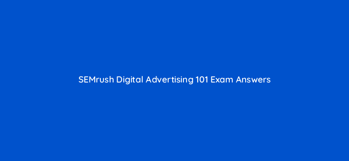 semrush digital advertising 101 exam answers 160529