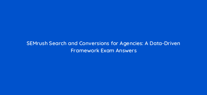 semrush search and conversions for agencies a data driven framework exam answers 144322