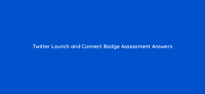 twitter launch and connect badge assessment answers 95755