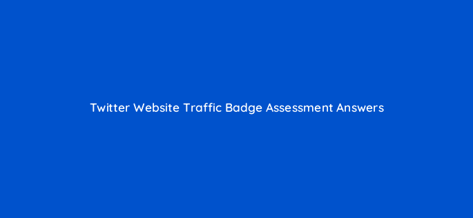 twitter website traffic badge assessment answers 158845