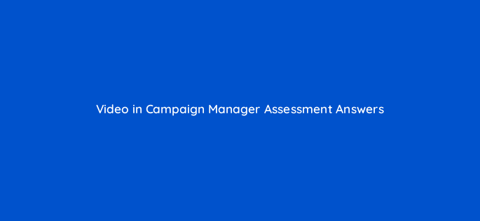 video in campaign manager assessment answers 16819