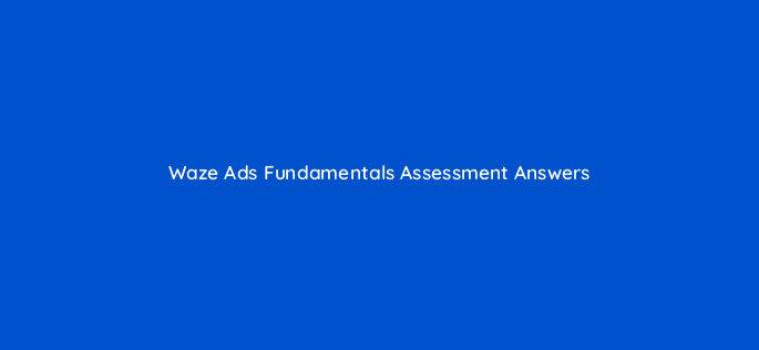 waze ads fundamentals assessment answers 9660