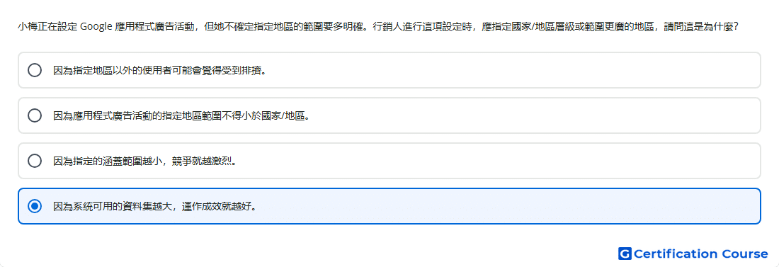小梅正在設定 Google 應用程式廣告活動 但她不確定指定地區的範圍要多明確 行銷人進行這項設定時 應指定國家 地區層級或範圍更廣的地區 請問這是為什麼
